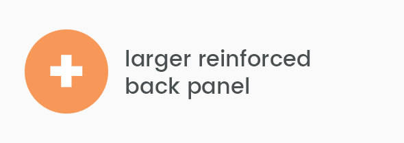 Larger reinforced back panel Larger reinforced back panel